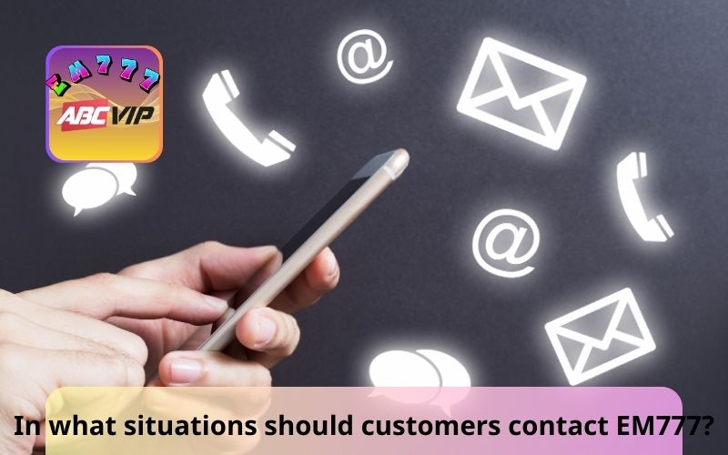 In what situations should customers contact EM777?